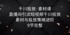 千川投放·素材课:直播间引流短视频千川投放素材与投放策略进阶,9节完整-享创网