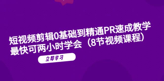 短视频剪辑0基础到精通PR速成教学：最快可两小时学会（8节视频课程）-享创网