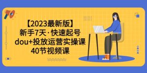 【2023最新版】新手7天·快速起号：dou+投放运营实操课（40节视频课）-享创网
