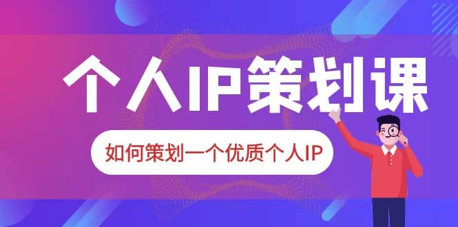 2023普通人都能起飞的个人IP策划课，如何策划一个优质个人IP-享创网