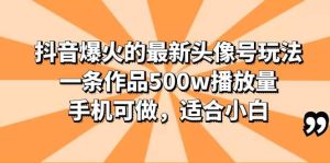 抖音爆火的最新头像号玩法,一条作品500w播放量,手机可做,适合小白-享创网