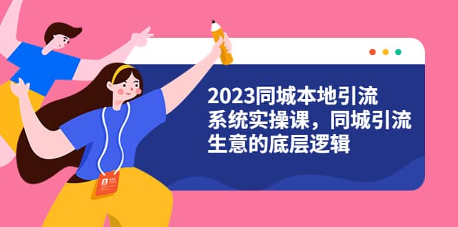 2023同城本地引流系统实操课，同城引流生意的底层逻辑（31节视频课）-享创网