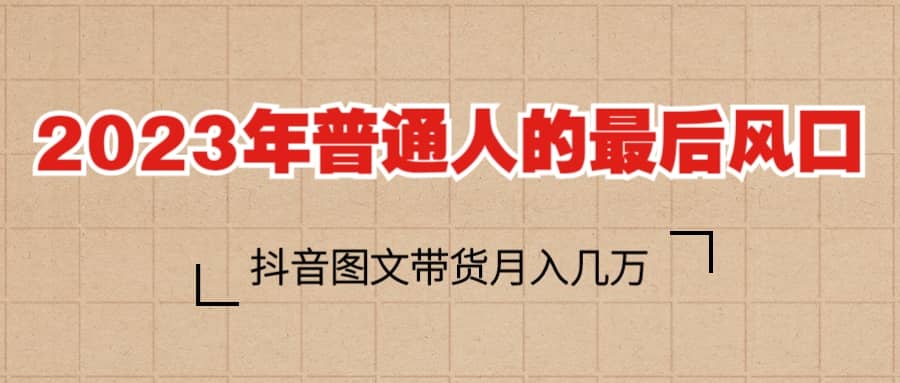 2023普通人的最后风口，抖音图文带货月入几万+-享创网