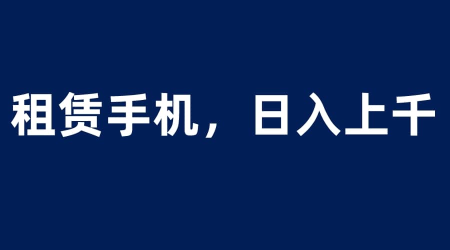 租赁手机蓝海项目，轻松到日入上千，小白0成本直接上手-享创网