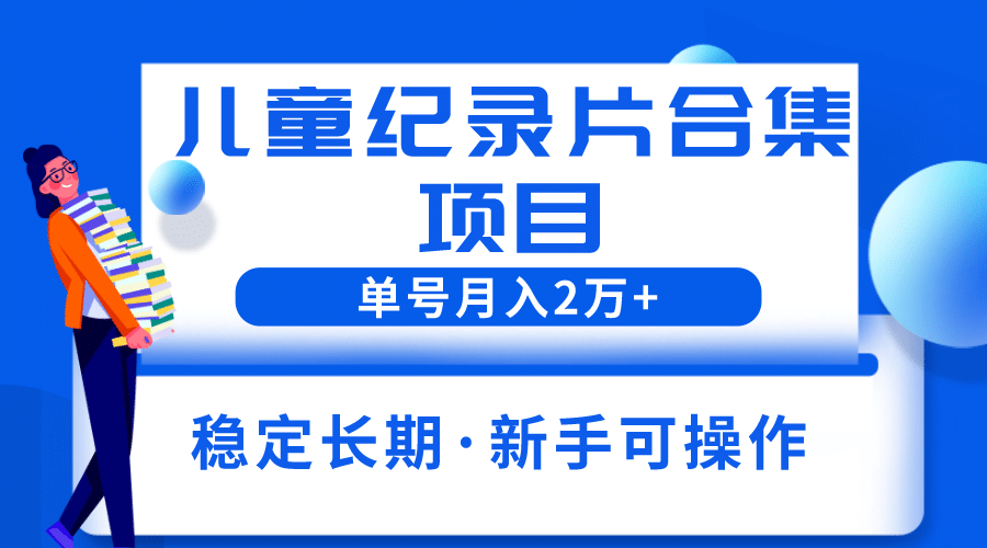2023儿童纪录片合集项目，单个账号轻松月入2w+-享创网
