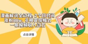 漫画解说全过程：2个月时间涨粉88w，多种变现模式，一条视频收入过万-享创网
