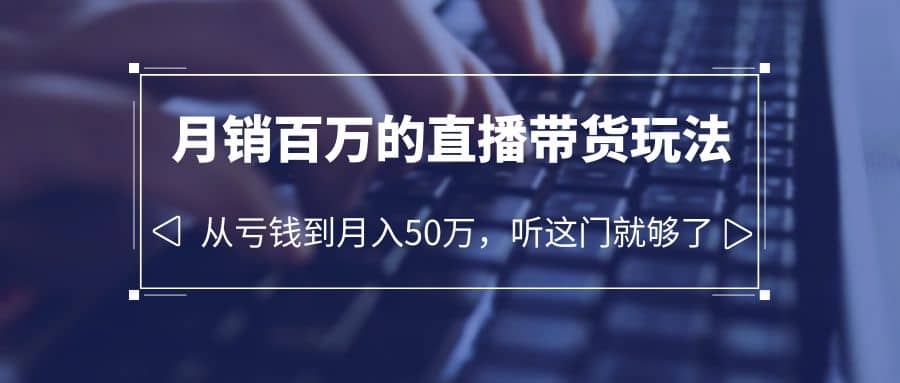 老板必学：月销-百万的直播带货玩法，从亏钱到月入50万，听这门就够了-享创网