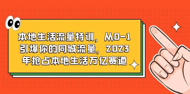 本地生活流量特训，从0-1引爆你的同城流量，2023年抢占本地生活万亿赛道-享创网