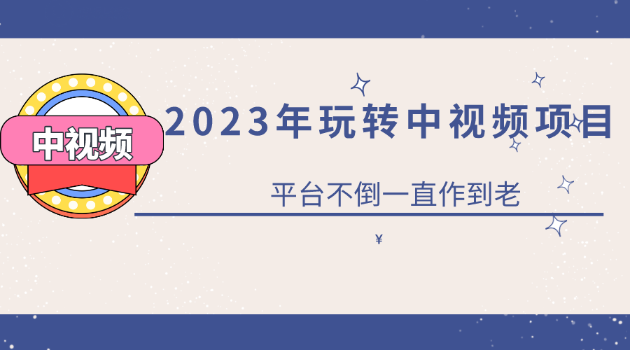 2023一心0基础玩转中视频项目：平台不倒，一直做到老-享创网