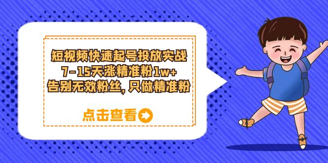 短视频快速起号·投放实战：7-15天涨精准粉1w+，告别无效粉丝，只做精准粉-享创网