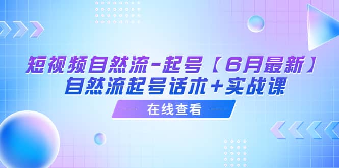 短视频自然流-起号【6月最新】自然流起号话术+实战课-享创网