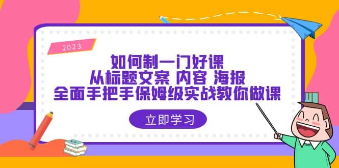 如何制一门·好课：从标题文案 内容 海报，全面手把手保姆级实战教你做课-享创网