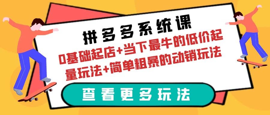 拼多多系统课：0基础起店+当下最牛的低价起量玩法+简单粗暴的动销玩法-享创网