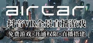 AirCar全景直播项目2023最火直播玩法(兔费游戏+开通VR权限+直播间搭建指导)-享创网