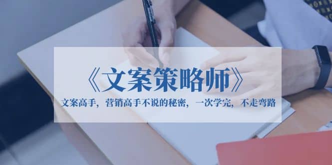 《文案策略师》文案高手，营销高手不说的秘密，一次学完，不走弯路-享创网