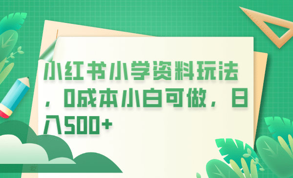 小红书小学资料玩法，0成本小白可做日入500+（教程+资料）-享创网