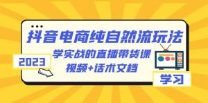 2023抖音电商·纯自然流玩法：学实战的直播带货课，视频+话术文档-享创网
