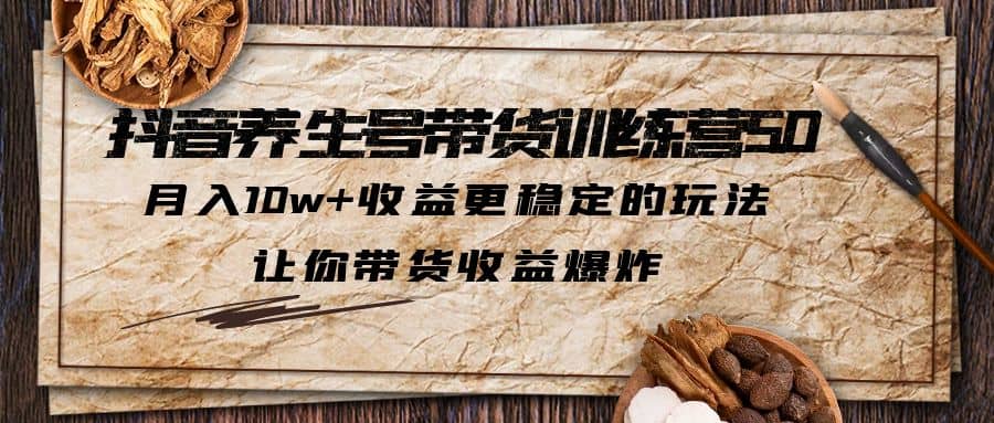 抖音养生号带货·训练营5.0 月入10w+稳定玩法 让你带货收益爆炸(更新)-享创网