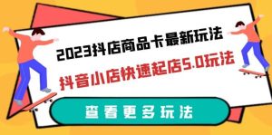 2023抖店商品卡最新玩法,抖音小店快速起店5.0玩法(11节课)-享创网