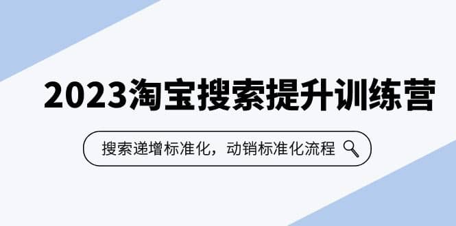 2023淘宝搜索-提升训练营，搜索-递增标准化，动销标准化流程（7节课）-享创网