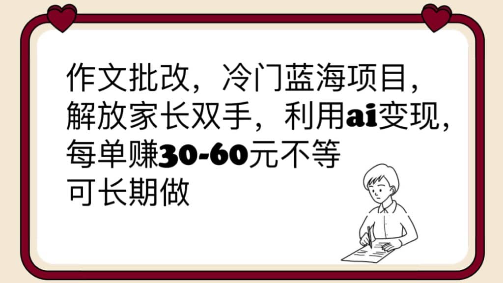 作文批改，冷门蓝海项目，解放家长双手，利用ai变现，每单赚30-60元不等-享创网