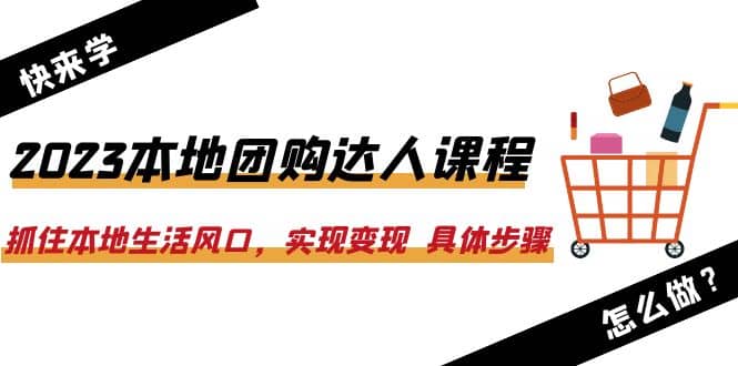 2023本地团购达人课程：抓住本地生活风口，实现变现 具体步骤（22节课）-享创网