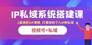 IP私域 系统搭建课,视频号+私域 1套 体系 3大课程,打通你的个人ip私域-享创网