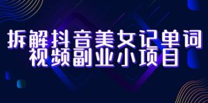 拆解抖音美女记单词视频副业小项目,一条龙玩法大解析(教程+素材)-享创网