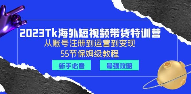 2023Tk海外-短视频带货特训营：从账号注册到运营到变现-55节保姆级教程-享创网