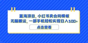 蓝海项目 小红书卖合同模板 无脑搬运 一部手机日入500+(教程+4000份模板)-享创网