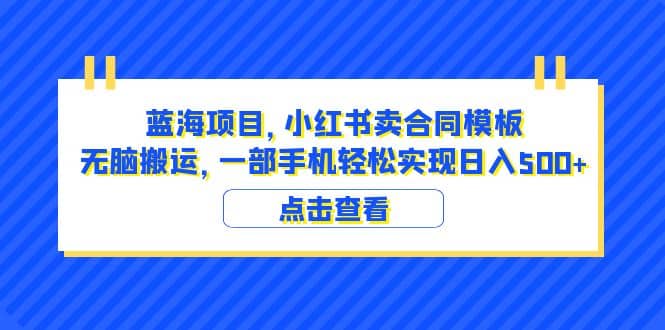 蓝海项目 小红书卖合同模板 无脑搬运 一部手机日入500+（教程+4000份模板）-享创网