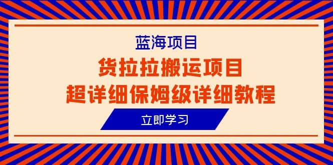 蓝海项目，货拉拉搬运项目超详细保姆级详细教程（6节课）-享创网