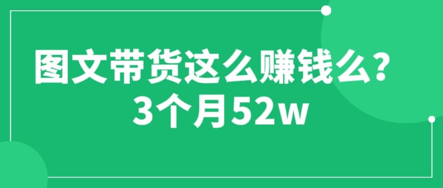 图文带货这么赚钱么? 3个月52W 图文带货运营加强课-享创网