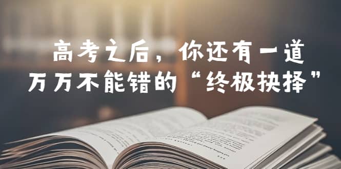 某公众号付费文章——高考-之后，你还有一道万万不能错的“终极抉择”-享创网