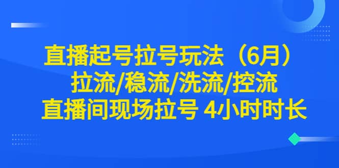 直播起号拉号玩法（6月）拉流/稳流/洗流/控流 直播间现场拉号 4小时时长-享创网