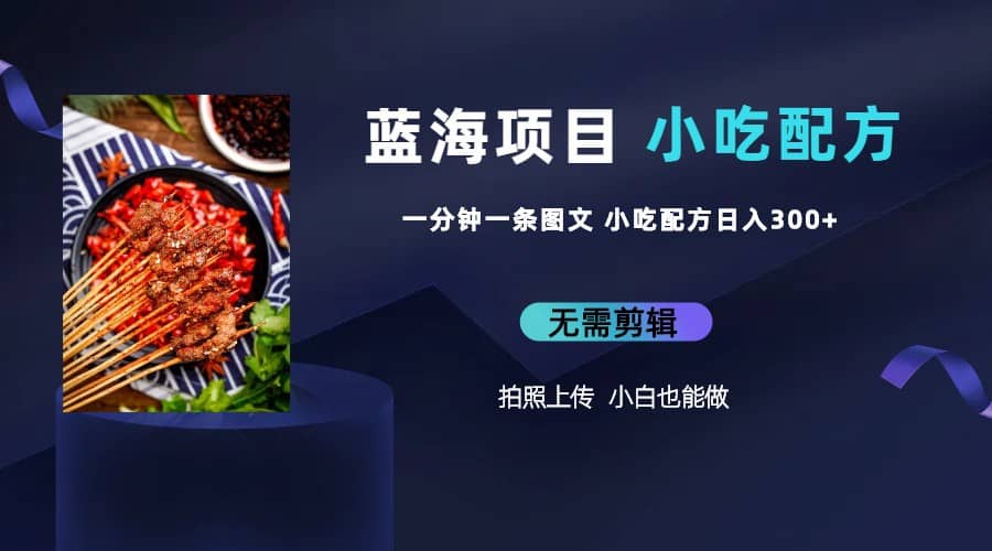 蓝海项目一分钟一条图文作品-日入300+小吃配方项目（附 684G小吃配方）-享创网
