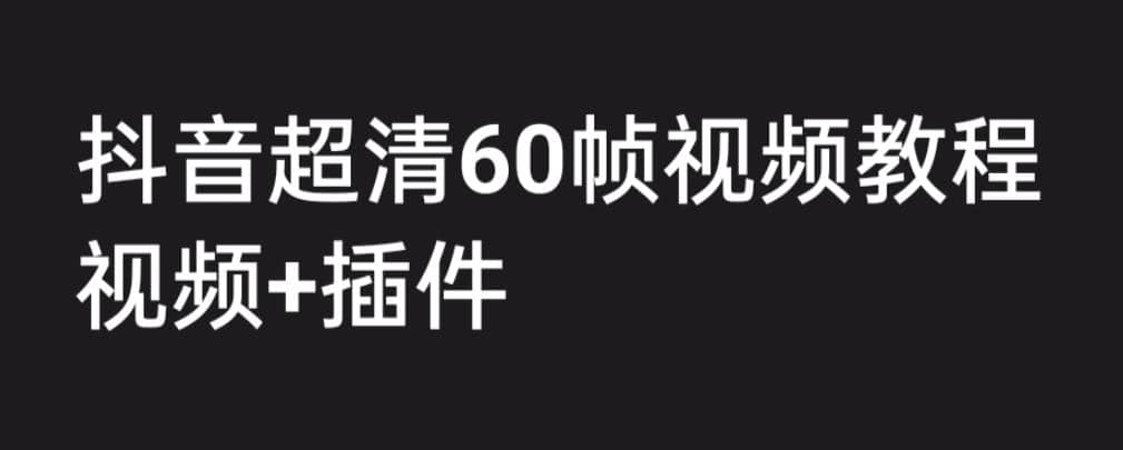 外面收费2300的抖音高清60帧视频教程，学会如何制作视频（教程+插件）-享创网