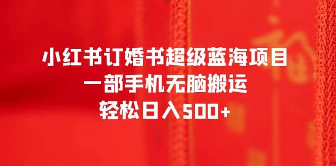 小红书订婚书超级蓝海项目，一部手机无脑搬运，轻松日入500+-享创网