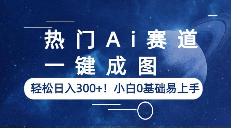 热门Ai赛道，一键成图，轻松日入300+！小白0基础易上手-享创网