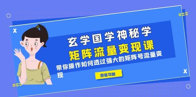 玄学国学神秘学矩阵·流量变现课，带你操作如何透过强大的矩阵号流量变现-享创网