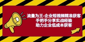 流量为王-企业 短视频精准获客,手把手分享实战经验,助力企业低成本获客-享创网