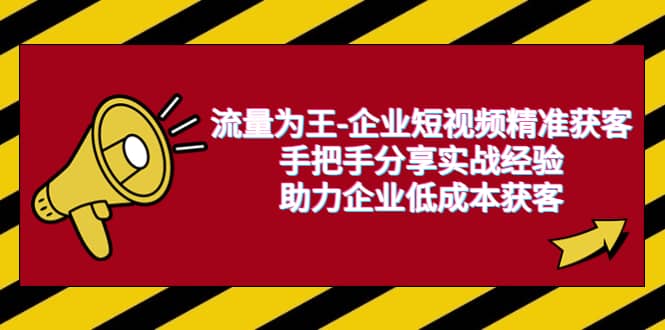 流量为王-企业 短视频精准获客，手把手分享实战经验，助力企业低成本获客-享创网