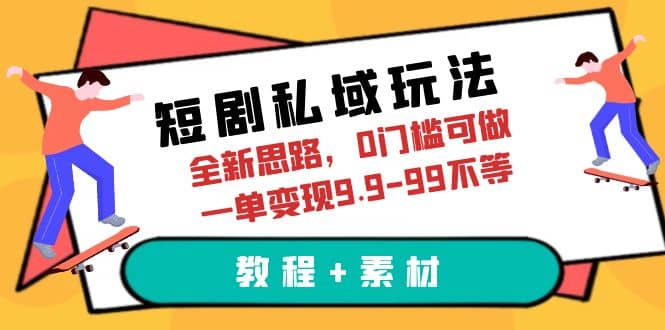 短剧私域玩法，全新思路，0门槛可做，一单变现9.9-99不等（教程+素材）-享创网