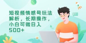 短视频情感号玩法解析,长期操作,小白可做日入500+-享创网