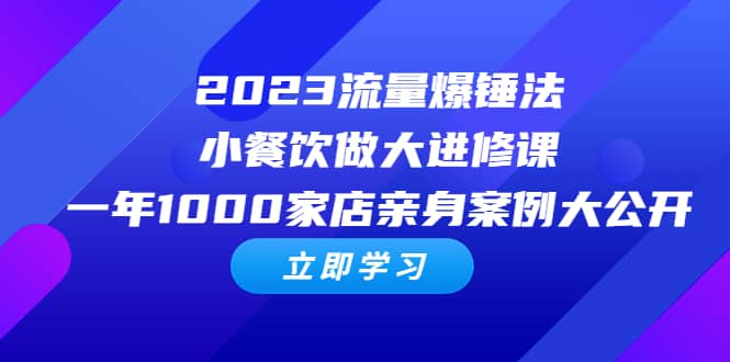 2023流量 爆锤法，小餐饮做大进修课，一年1000家店亲身案例大公开-享创网