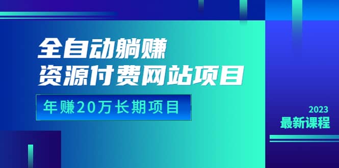 全自动躺赚资源付费网站项目：年赚20万长期项目（详细教程+源码）23年更新-享创网