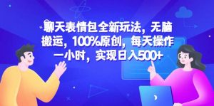 聊天表情包全新玩法,无脑搬运,100%原创,每天操作一小时,实现日入500+-享创网