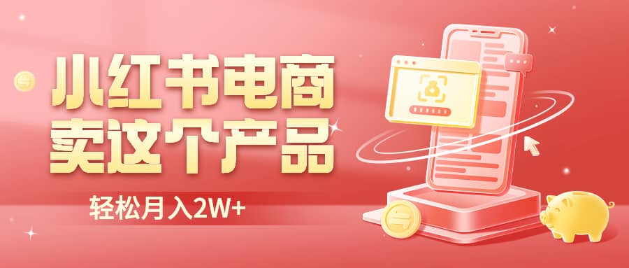 小红书无货源电商0门槛开店，卖这个品轻松实现月入2W-享创网