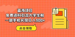蓝海项目，免费资料引流大学生粉一部手机实现日入300+-享创网