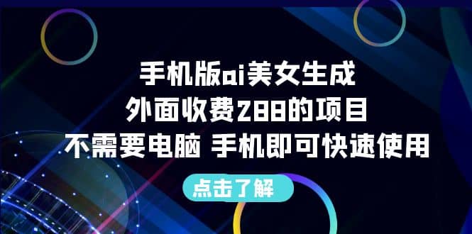 手机版ai美女生成-外面收费288的项目，不需要电脑，手机即可快速使用-享创网